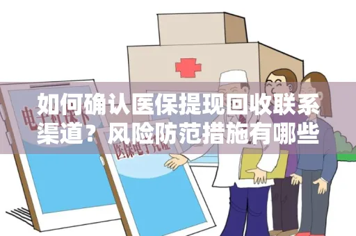 如何确认医保提现回收联系渠道？风险防范措施有哪些？